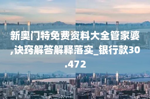 新奥门特免费资料大全管家婆,诀窍解答解释落实_银行款30.472