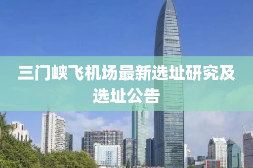 三门峡飞机场最新选址研究及选址公告