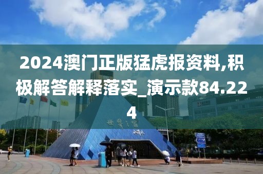 2024澳门正版猛虎报资料,积极解答解释落实_演示款84.224
