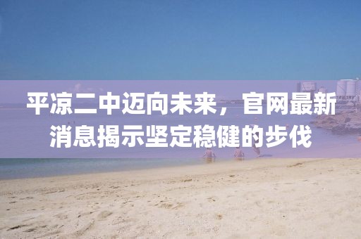 平凉二中迈向未来，官网最新消息揭示坚定稳健的步伐