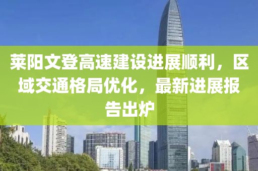 莱阳文登高速建设进展顺利，区域交通格局优化，最新进展报告出炉