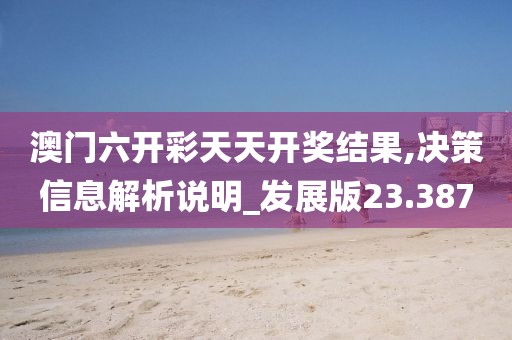 澳门六开彩天天开奖结果,决策信息解析说明_发展版23.387
