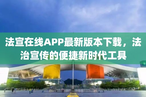 法宣在线APP最新版本下载，法治宣传的便捷新时代工具