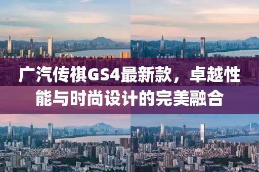 广汽传祺GS4最新款，卓越性能与时尚设计的完美融合