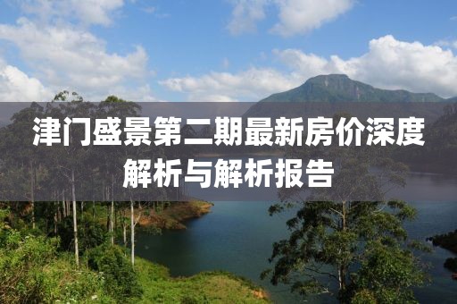 津门盛景第二期最新房价深度解析与解析报告