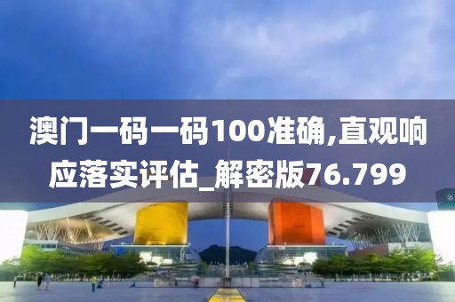 澳门一码一码100准确,直观响应落实评估_解密版76.799