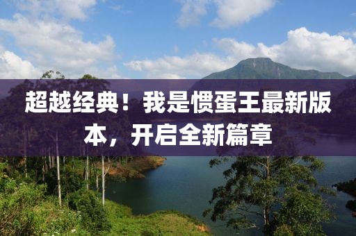 超越经典！我是惯蛋王最新版本，开启全新篇章