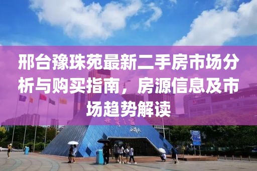 邢台豫珠苑最新二手房市场分析与购买指南，房源信息及市场趋势解读