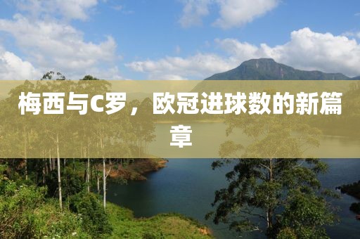 梅西与C罗，欧冠进球数的新篇章