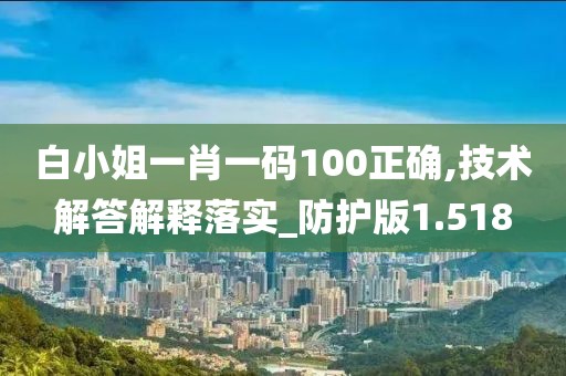 白小姐一肖一码100正确,技术解答解释落实_防护版1.518