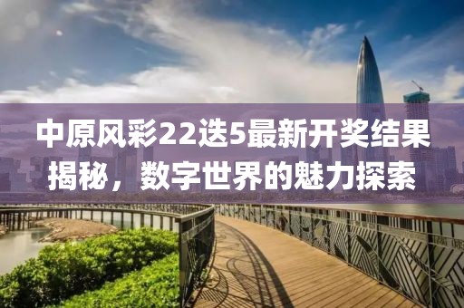 中原风彩22迭5最新开奖结果揭秘，数字世界的魅力探索