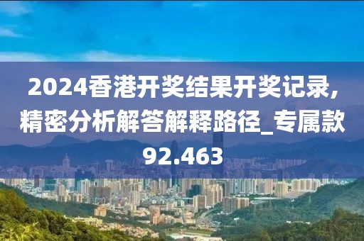 2024香港开奖结果开奖记录,精密分析解答解释路径_专属款92.463