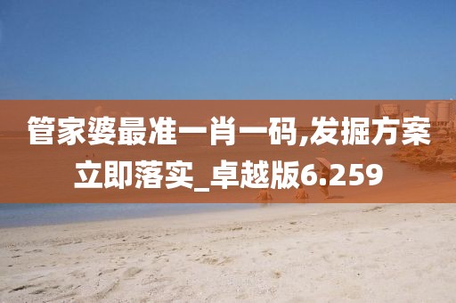 管家婆最准一肖一码,发掘方案立即落实_卓越版6.259