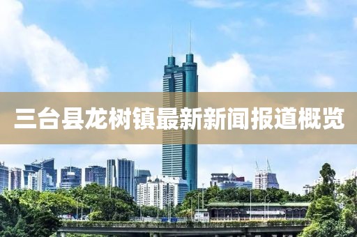 三台县龙树镇最新新闻报道概览