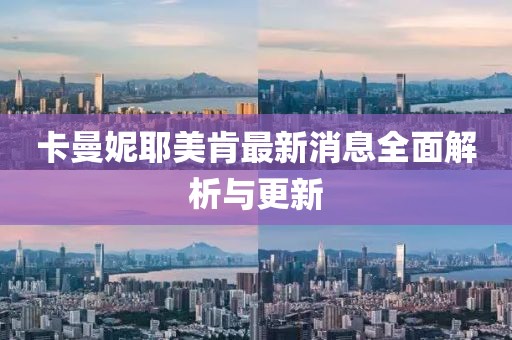 卡曼妮耶美肯最新消息全面解析与更新