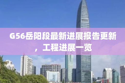 G56岳阳段最新进展报告更新，工程进展一览