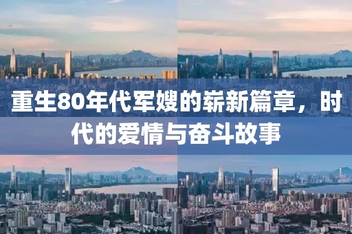 重生80年代军嫂的崭新篇章，时代的爱情与奋斗故事