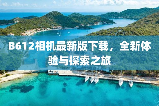 B612相机最新版下载，全新体验与探索之旅