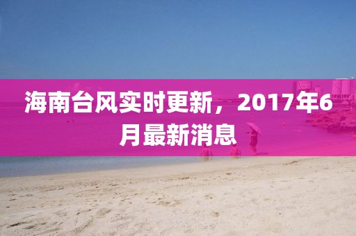 海南台风实时更新，2017年6月最新消息
