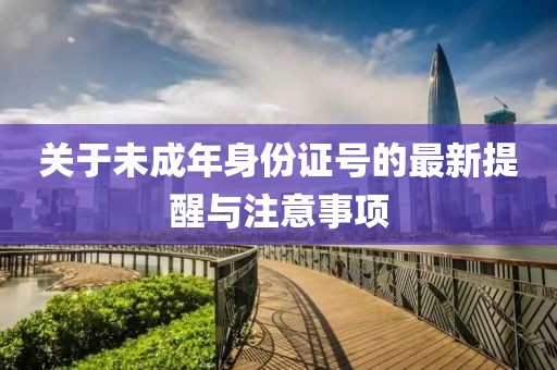 关于未成年身份证号的最新提醒与注意事项
