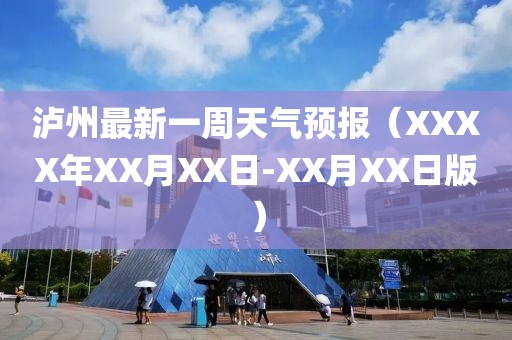 泸州最新一周天气预报（XXXX年XX月XX日-XX月XX日版）