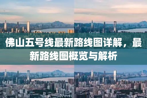 佛山五号线最新路线图详解，最新路线图概览与解析