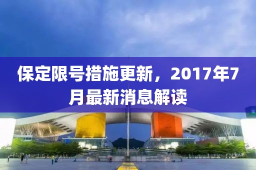 保定限号措施更新，2017年7月最新消息解读