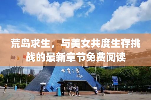 荒岛求生，与美女共度生存挑战的最新章节免费阅读