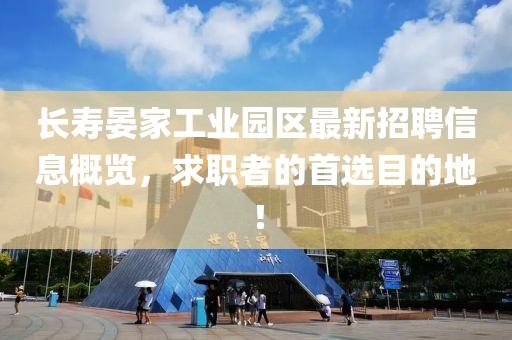 长寿晏家工业园区最新招聘信息概览，求职者的首选目的地！