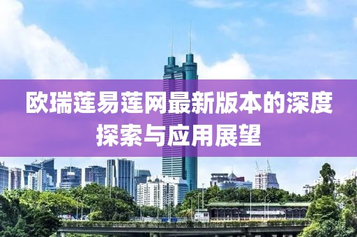 欧瑞莲易莲网最新版本的深度探索与应用展望