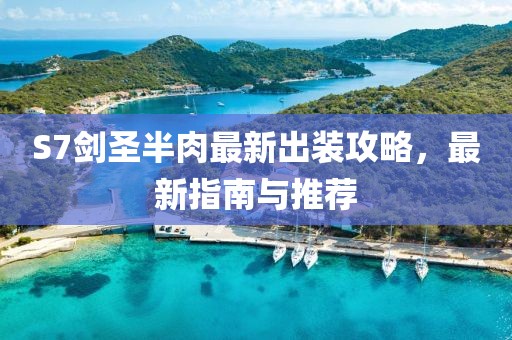 S7剑圣半肉最新出装攻略，最新指南与推荐