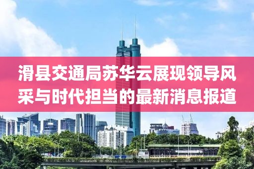 滑县交通局苏华云展现领导风采与时代担当的最新消息报道