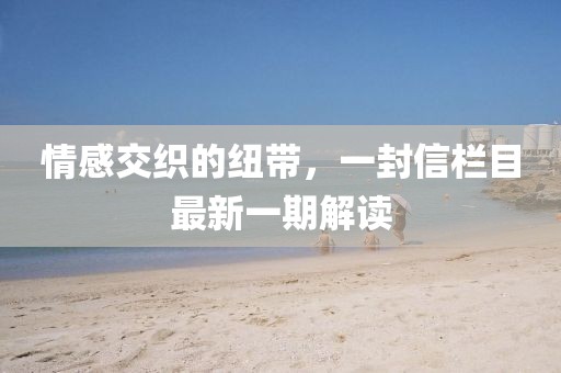 情感交织的纽带，一封信栏目最新一期解读