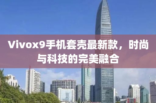 Vivox9手机套壳最新款，时尚与科技的完美融合