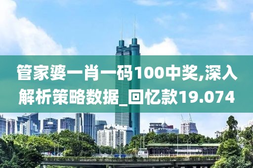 管家婆一肖一码100中奖,深入解析策略数据_回忆款19.074