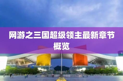 网游之三国超级领主最新章节概览