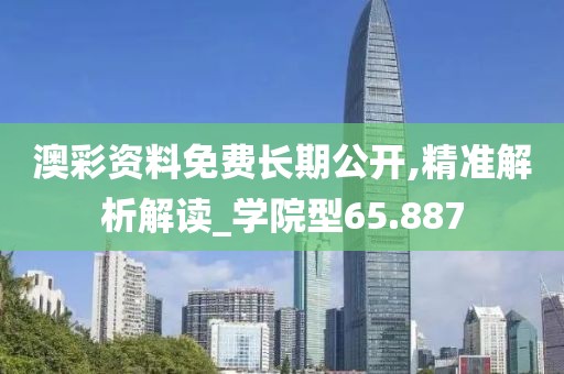 澳彩资料免费长期公开,精准解析解读_学院型65.887
