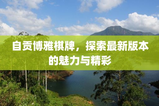 自贡博雅棋牌，探索最新版本的魅力与精彩