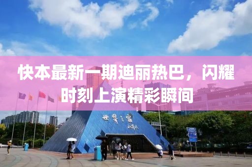 快本最新一期迪丽热巴，闪耀时刻上演精彩瞬间
