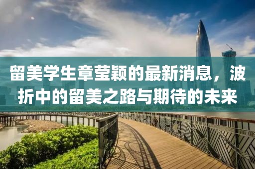 留美学生章莹颖的最新消息，波折中的留美之路与期待的未来