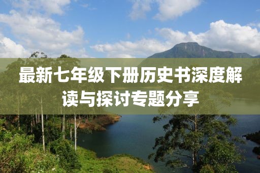 最新七年级下册历史书深度解读与探讨专题分享