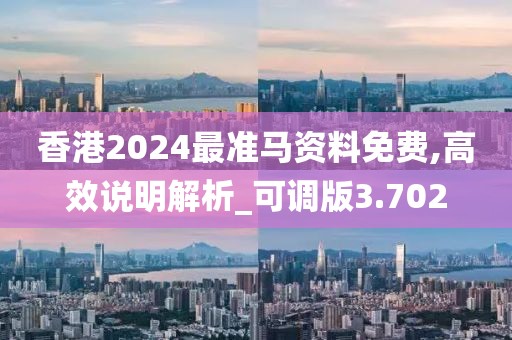 香港2024最准马资料免费,高效说明解析_可调版3.702