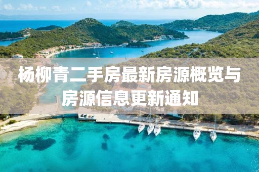 杨柳青二手房最新房源概览与房源信息更新通知