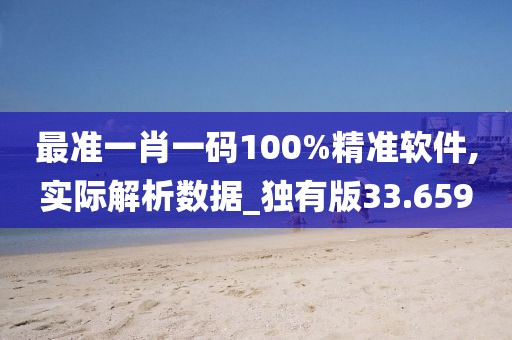 最准一肖一码100%精准软件,实际解析数据_独有版33.659