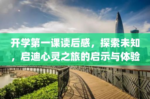 开学第一课读后感，探索未知，启迪心灵之旅的启示与体验