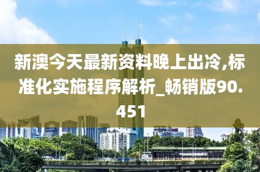新澳今天最新资料晚上出冷,标准化实施程序解析_畅销版90.451