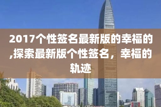 2017个性签名最新版的幸福的,探索最新版个性签名，幸福的轨迹
