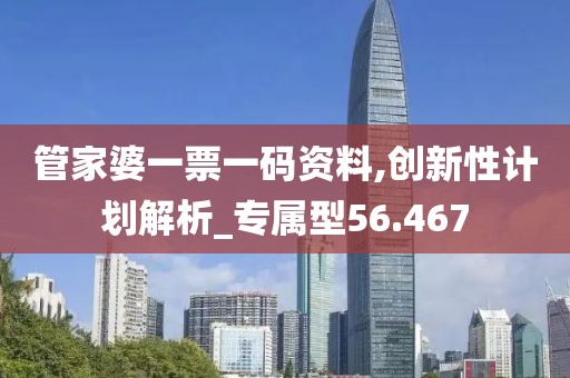管家婆一票一码资料,创新性计划解析_专属型56.467