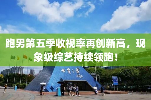 跑男第五季收视率再创新高，现象级综艺持续领跑！