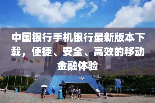 中国银行手机银行最新版本下载，便捷、安全、高效的移动金融体验